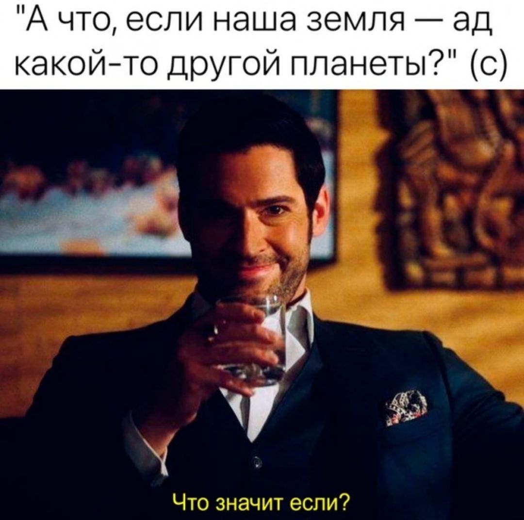 А что, если наша земля — ад какой-то другой планеты? (с) Что значит если?