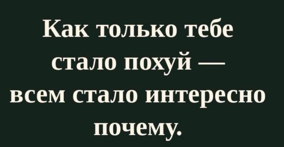 Как только тебе стало похуй — всем стало интересно почему.