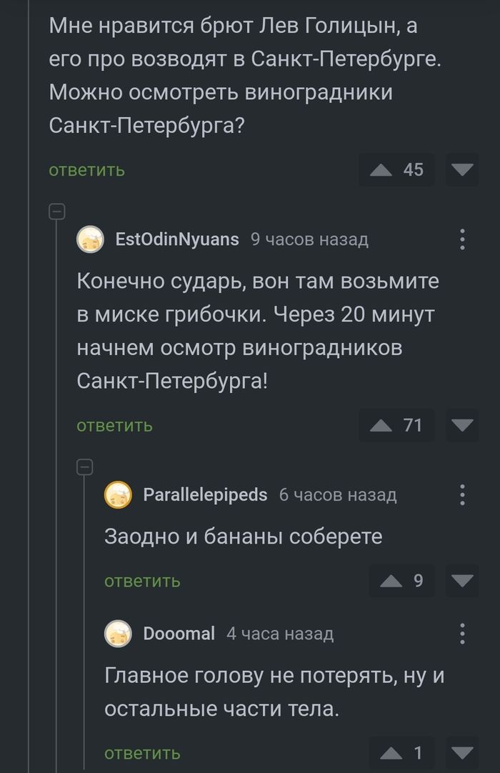 Мне нравится брюг Лев Голицын, а его про возводят в Санкт-Петербурге. Можно осмотреть виноградники Санкт-Петербурга? Конечно сударь, вон там возьмите в миске грибочки. Через 20 минут начнем осмотр виноградников Санкт-Петербурга! Заодно и бананы соберете Главное голову не потерять, ну и остальные части тела.