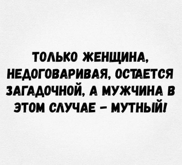 ТОЛЬКО ЖЕНЩИНА, НЕДОГОВАРИВАЯ, ОСТАЕТСЯ ЗАГАДОЧНОЙ, А МУЖЧИНА В ЭТОМ СЛУЧАЕ – МУТНЫЙ!
