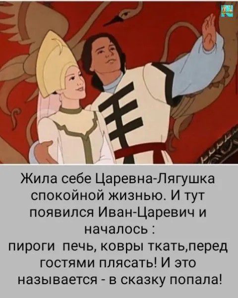 Жила себе Царевна-Лягушка спокойной жизнью. И тут появился Иван-Царевич и началось: пироги печь, ковры ткать, перед гостями плясать! И это называется - в сказку попала!