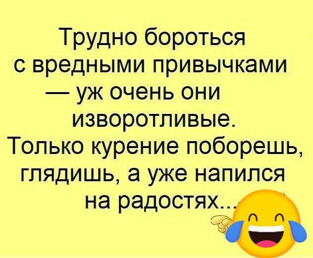 Трудно бороться с вредными привычками — уж очень они изворотливые. Только курение поборешь, глядишь, а уже напился на радостях...