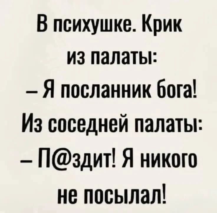 В психушке. Крик из палаты: — Я посланник бога! Из соседней палаты: — П@здит! Я никого не посылал!