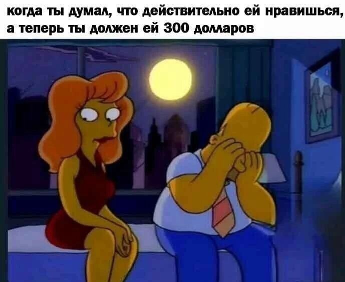когда ты думал, что действительно ей нравишься, а теперь ты должен ей 300 долларов
