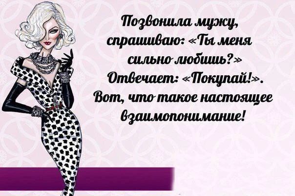 Позвонила мужу, спрашиваю: «Ты меня сильно любишь?» Отвечает: «Покупай!». Вот, что такое настоящее взаимопонимание!
