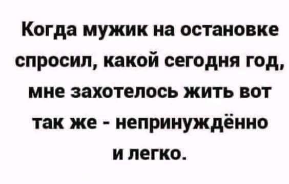 Когда мужик на остановке спросил, какой сегодня год, мне захотелось жить вот так же - непринуждённо и легко.