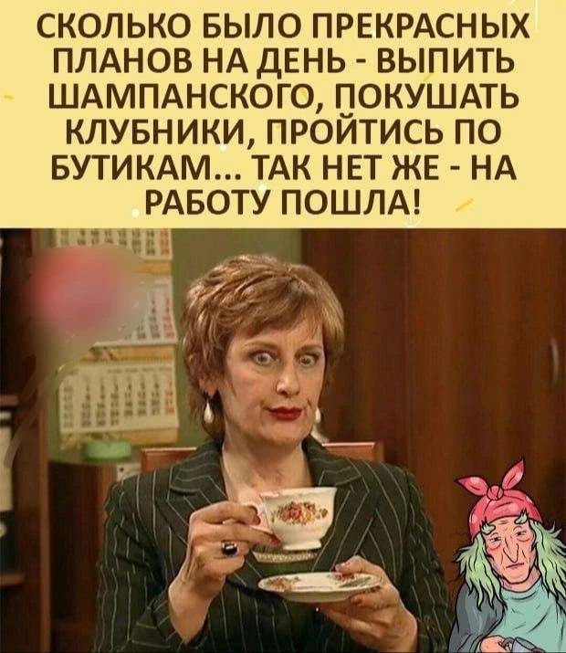 СКОЛЬКО БЫЛО ПРЕКРАСНЫХ ПЛАНОВ НА ДЕНЬ - ВЫПИТЬ ШАМПАНСКОГО, ПОКУШАТЬ КЛУБНИКИ, ПРОЙТИСЬ ПО БУТИКАМ... ТАК НЕТ ЖЕ - НА РАБОТУ ПОШЛА!