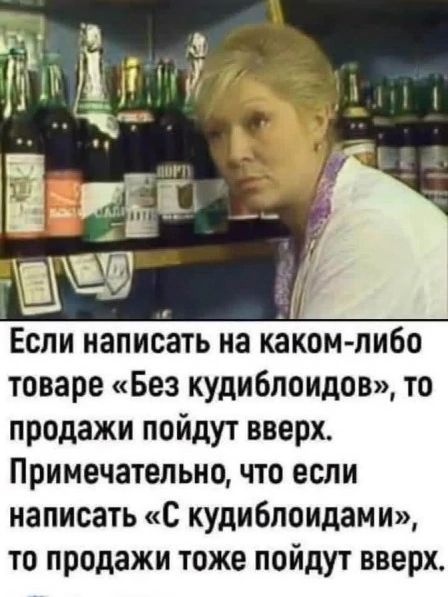 Если написать на каком-либо товаре «Без кудиблоидов», то продажи пойдут вверх. Примечательно, что если написать «С кудиблоидами», то продажи тоже пойдут вверх.