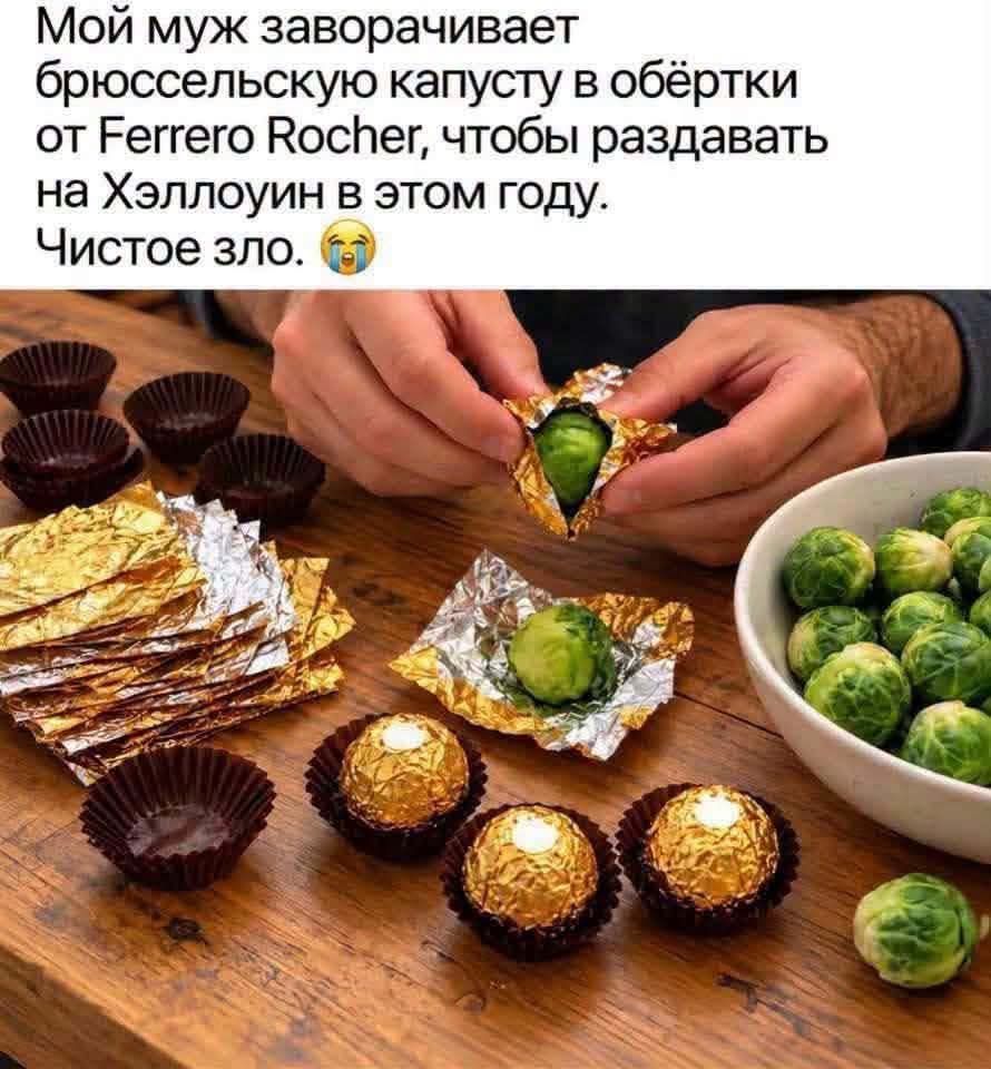 Мой муж заворачивает брюссельскую капусту в обёртки от Ferrero Rocher, чтобы раздавать на Хэллоуин в этом году. Чистое зло.