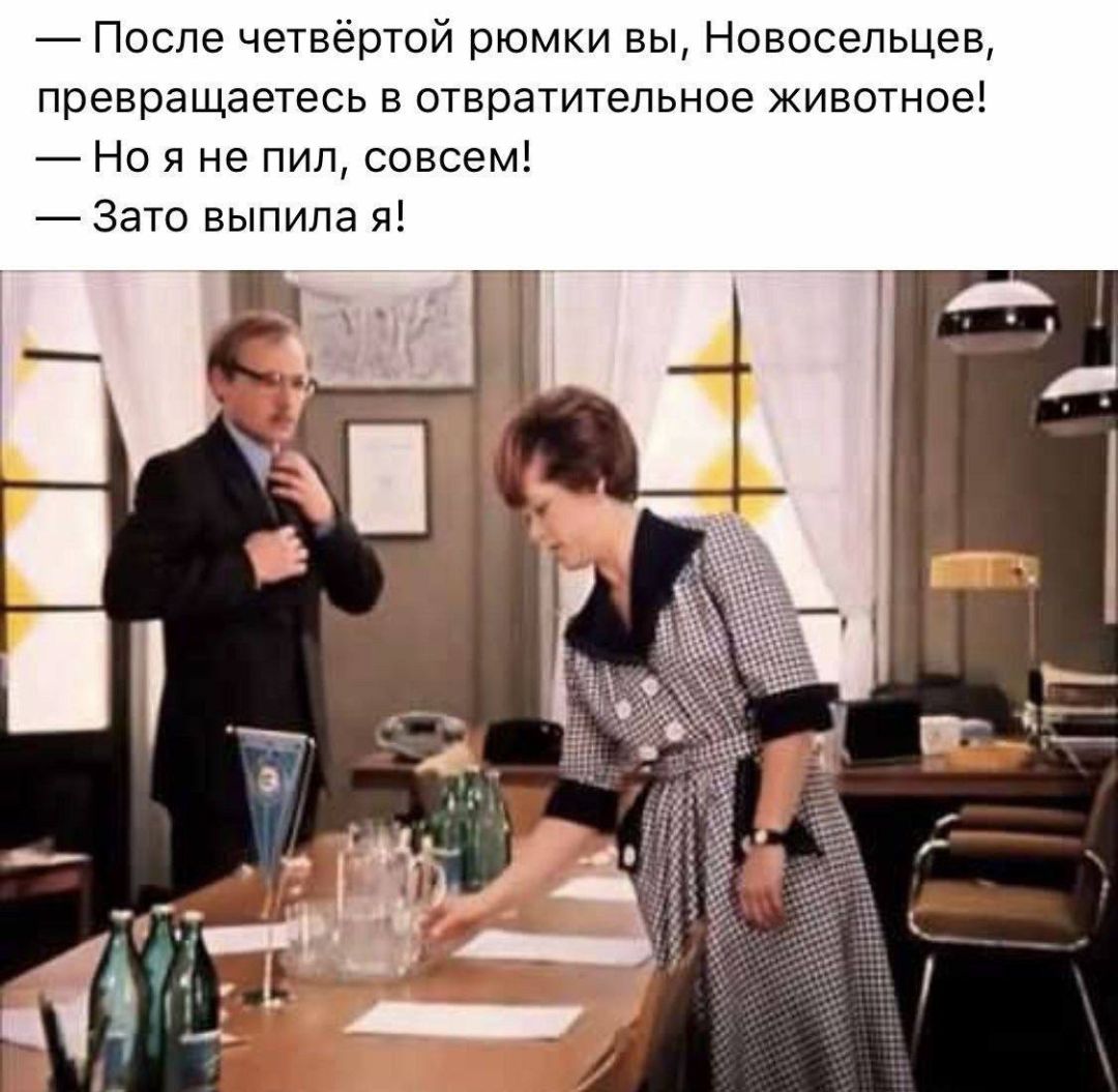 После четвёртой рюмки вы, Новосельцев, превращаетесь в отвратительное животное! Но я не пил, совсем! Зато выпила я!