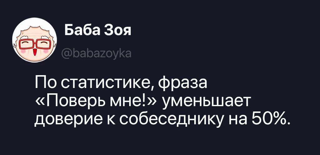 Баба Зоя @babazoyka По статистике, фраза «Поверь мне!» уменьшает доверие к собеседнику на 50%.
