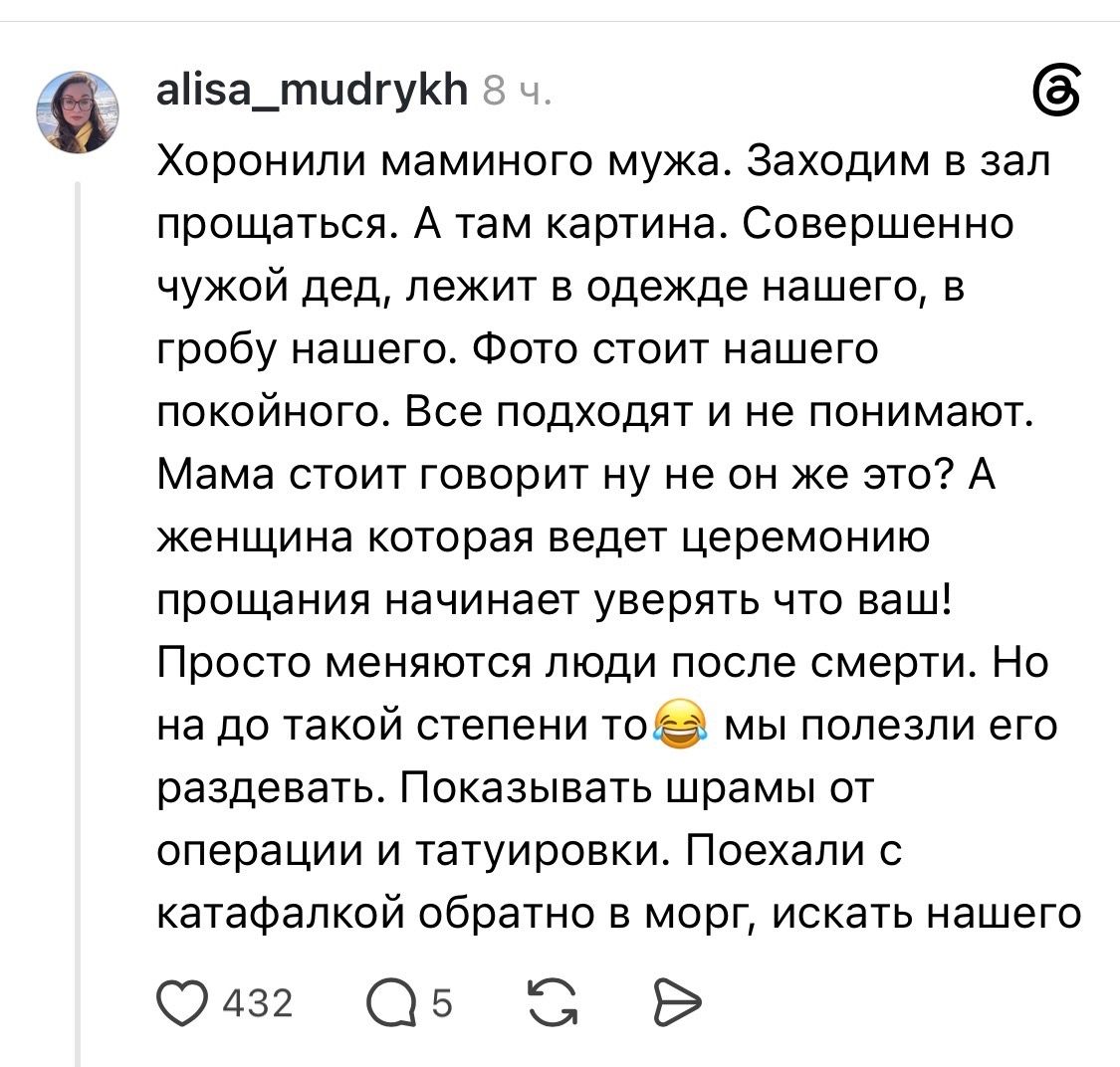 alisa_mudrykh 8 ч. Хоронили маминого мужа. Заходим в зал прощаться. А там картина. Совершенно чужой дед, лежит в одежде нашего, в гробу нашего. Фото стоит нашего покойного. Все подходят и не понимают. Мама стоит говорит ну не он же это? А женщина которая ведет церемонию прощания начинает уверять что ваш! Просто меняются люди после смерти. Но на до
