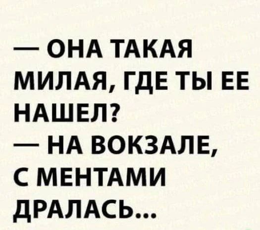— Она такая милая, где ты ее нашел? — На вокзале, с ментами дралась...