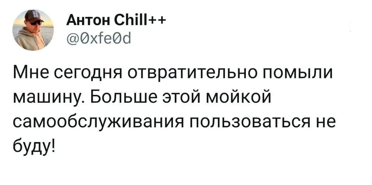 Антон Chill++ @0xfe0d Мне сегодня отвратительно помыли машину. Больше этой мойкой самообслуживания пользоваться не буду!