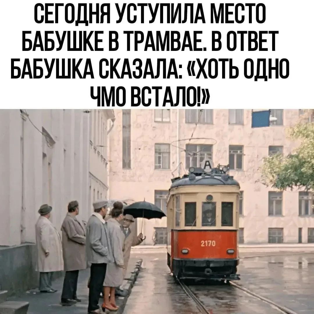 СЕГОДНЯ УСТУПИЛА МЕСТО БАБУШКЕ В ТРАМВАЕ. В ОТВЕТ БАБУШКА СКАЗАЛА: «ХОТЬ ОДНО ЧМО ВСТАЛО!»