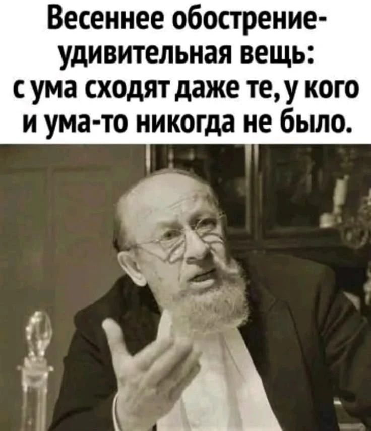 Весеннее обострение - удивительная вещь: с ума сходят даже те, у кого и ума-то никогда не было.