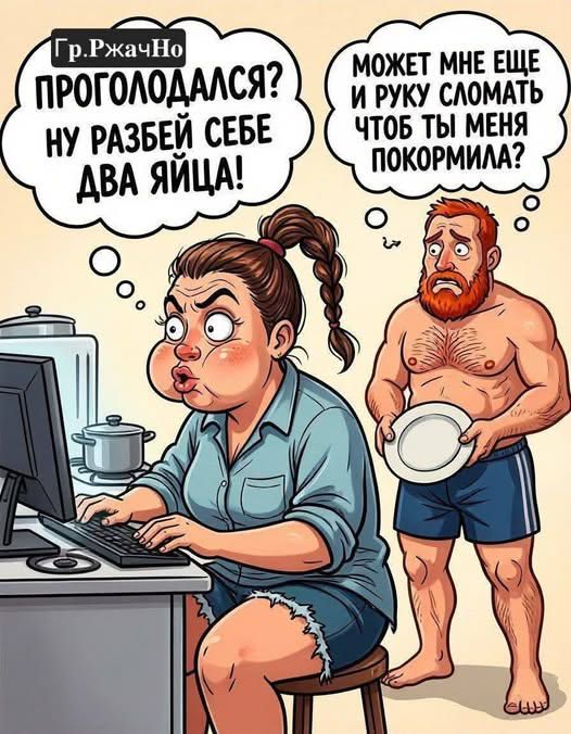ПРОГОЛОДАЛСЯ? НУ РАЗБЕЙ СЕБЕ ДВА ЯЙЦА! МОЖЕТ МНЕ ЕЩЕ И РУКУ СЛОМАТЬ ЧТОБ ТЫ МЕНЯ ПОКОРМИЛА?