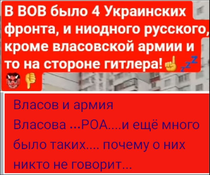 В ВОВ было 4 Украинских фронта, и ниодного русского, кроме власовской армии и то на стороне гитлера! Власов и армия Власова ...РОА....и ещё много было таких.... почему о них никто не говорит...