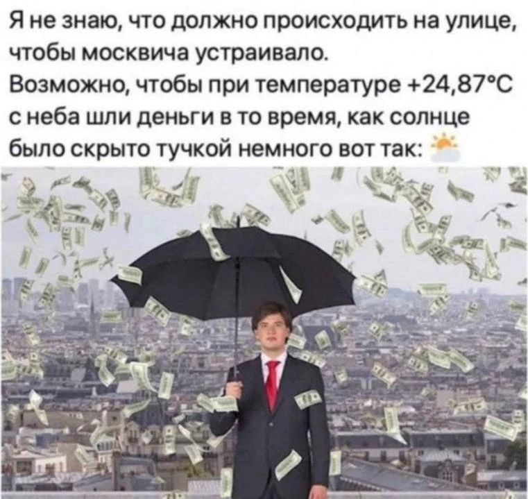 Я не знаю, что должно происходить на улице, чтобы москвича устраивало. Возможно, чтобы при температуре +24,87°C с неба шли деньги в то время, как солнце было скрыто тучкой немного вот так: ⛅