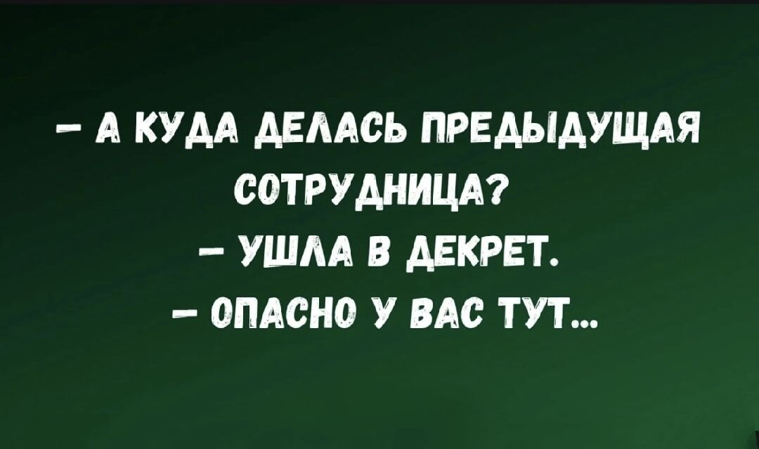 — А куда делась предыдущая сотрудница? — Ушла в декрет. — Опасно у вас тут...