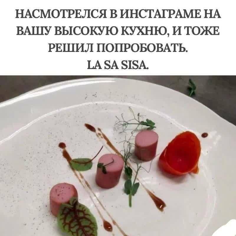 НАСМОТРЕЛСЯ В ИНСТАГРАМЕ НА ВАШУ ВЫСОКУЮ КУХНЮ, И ТОЖЕ РЕШИЛ ПОПРОБОВАТЬ. LA SA SISA.