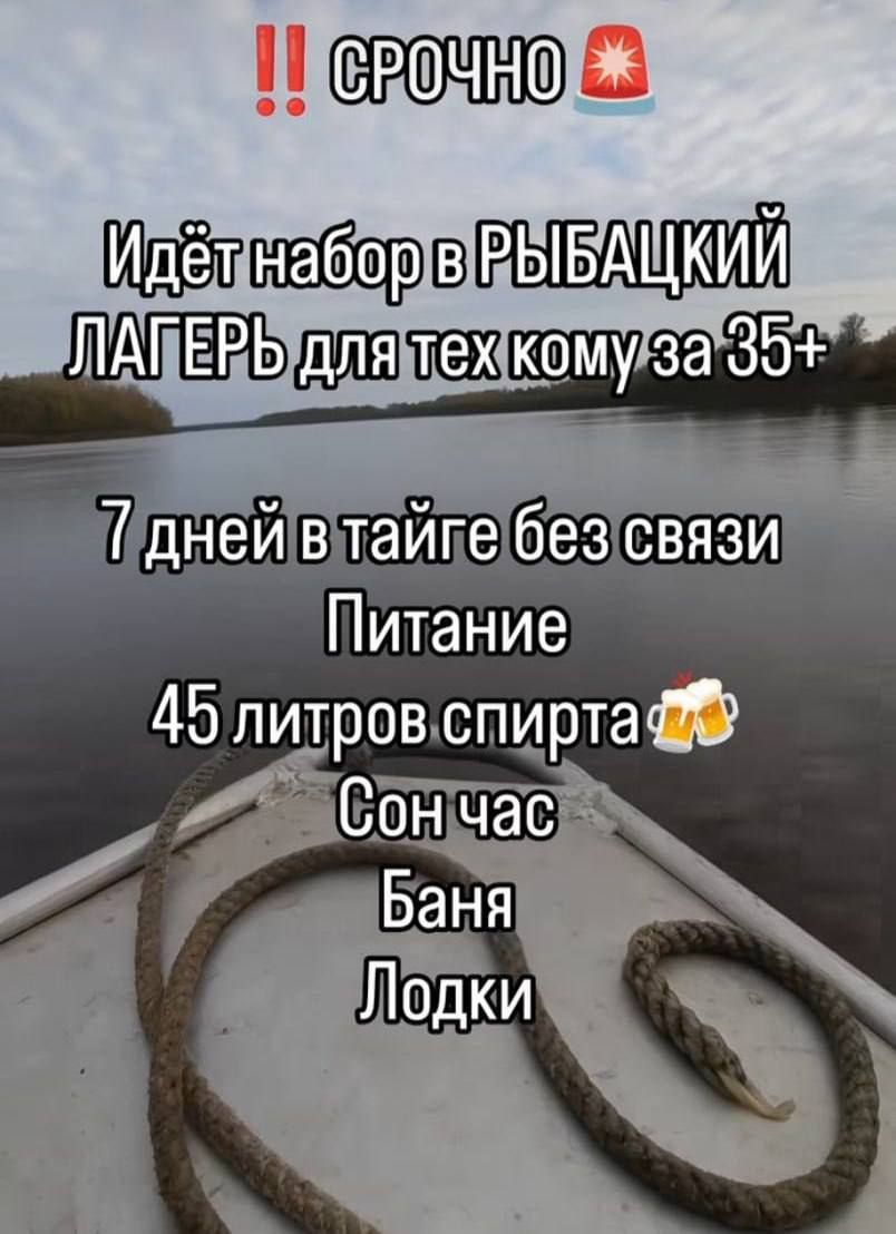 СРОЧНО Идёт набор в РЫБАЦКИЙ ЛАГЕРЬ для тех кому за 35+ 7 дней в тайге без связи Питание 45 литров спирта Сон час Баня Лодки
