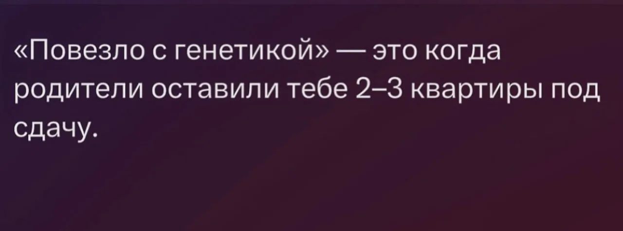 «Повезло с генетикой» — это когда родители оставили тебе 2–3 квартиры под сдачу.