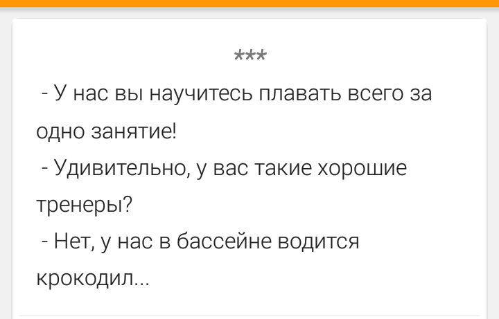 - У нас вы научитесь плавать всего за одно занятие! - Удивительно, у вас такие хорошие тренеры? - Нет, у нас в бассейне водится крокодил...