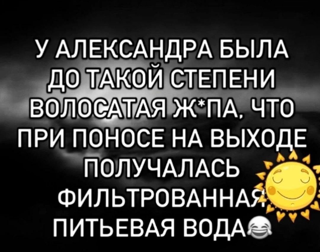 У АЛЕКСАНДРА БЫЛА ДО ТАКОЙ СТЕПЕНИ ВОЛОСАТАЯ Ж*ПА, ЧТО ПРИ ПОНОСЕ НА ВЫХОДЕ ПОЛУЧАЛАСЬ ФИЛЬТРОВАННАЯ ПИТЬЕВАЯ ВОДА