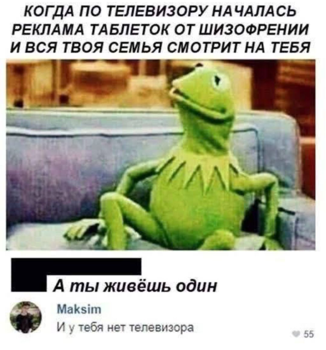 КОГДА ПО ТЕЛЕВИЗОРУ НАЧАЛАСЬ РЕКЛАМА ТАБЛЕТОК ОТ ШИЗОФРЕНИИ И ВСЯ ТВОЯ СЕМЬЯ СМОТРИТ НА ТЕБЯ А ты живёшь один Maksim И у тебя нет телевизора