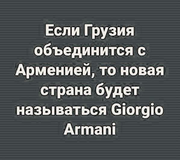 Если Грузия объединится с Арменией, то новая страна будет называться Giorgio Armani