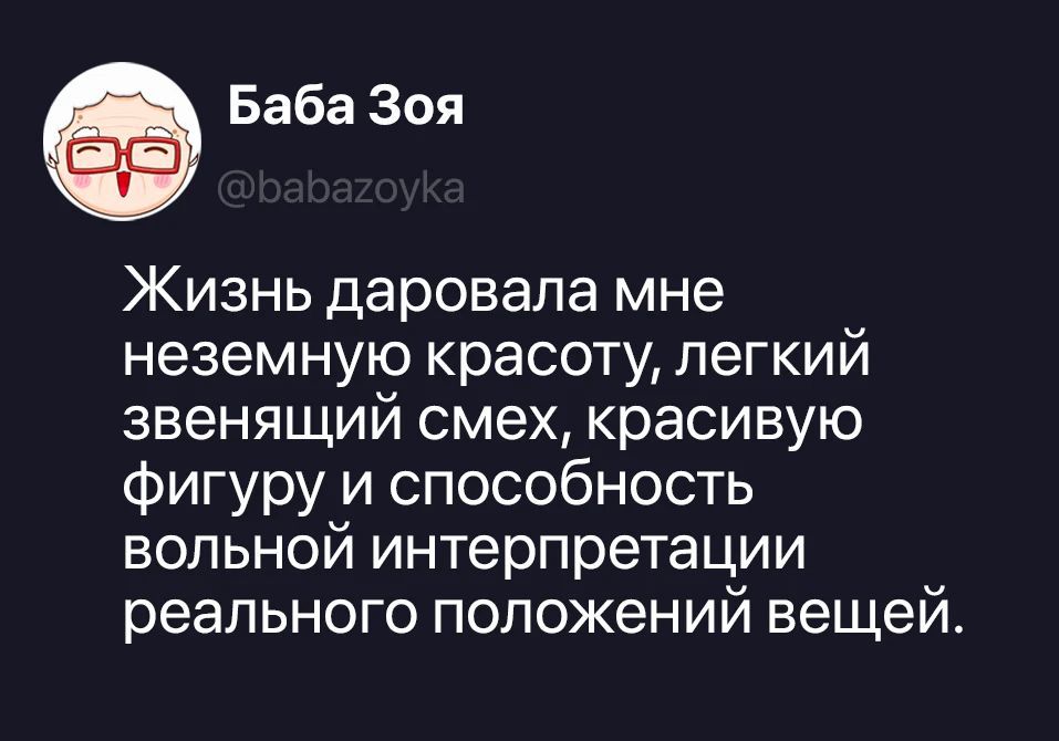 Баба Зоя @babazoyka Жизнь даровала мне неземную красоту, легкий звенящий смех, красивую фигуру и способность вольной интерпретации реального положений вещей.