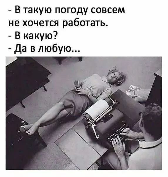 В такую погоду совсем не хочется работать. В какую? Да в любую...