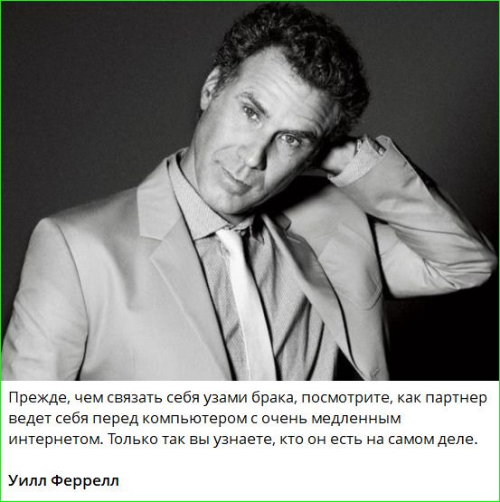 Прежде, чем связать себя узами брака, посмотрите, как партнер ведет себя перед компьютером с очень медленным интернетом. Только так вы узнаете, кто он есть на самом деле. Уилл Феррелл