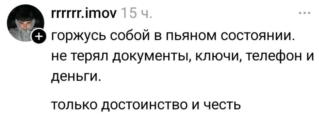 горжусь собой в пьяном состоянии. не терял документы, ключи, телефон и деньги. только достоинство и честь