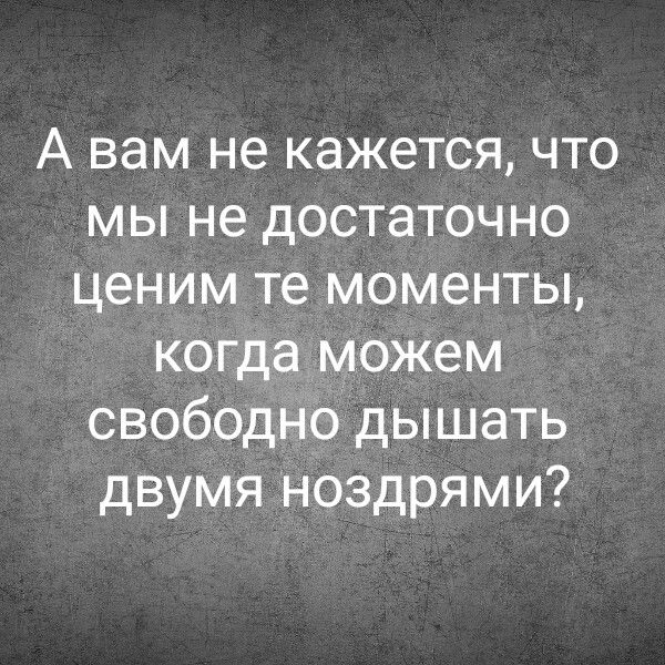 А вам не кажется, что мы не достаточно ценим те моменты, когда можем свободно дышать двумя ноздрями?