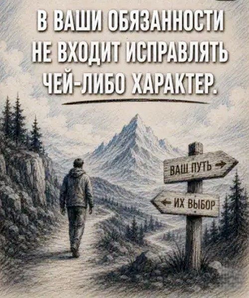 В ВАШИ ОБЯЗАННОСТИ НЕ ВХОДИТ ИСПРАВЛЯТЬ ЧЕЙ-ЛИБО ХАРАКТЕР. ВАШ ПУТЬ ИХ ВЫБОР