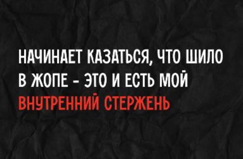 НАЧИНАЕТ КАЗАТЬСЯ, ЧТО ШИЛО В ЖОПЕ - ЭТО И ЕСТЬ МОЙ ВНУТРЕННИЙ СТЕРЖЕНЬ