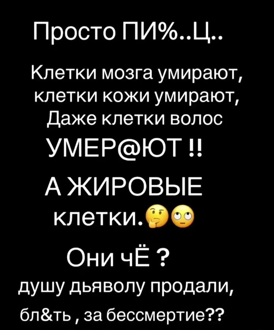 Просто ПИ%..Ц.. Клетки мозга умирают, клетки кожи умирают, Даже клетки волос УМЕР@ЮТ !! А ЖИРОВЫЕ клетки.. 🤡🥺 Они чё ? душу дьяволу продали, бл&ть, за бессмертие??