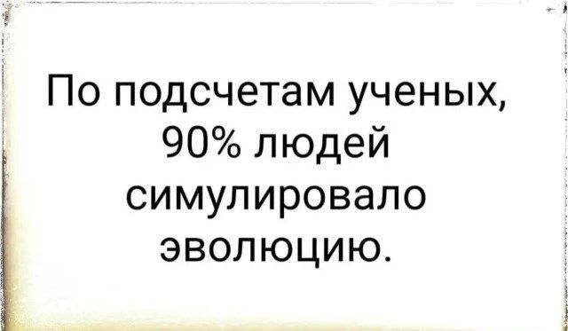По подсчетам ученых, 90% людей симулировало эволюцию.
