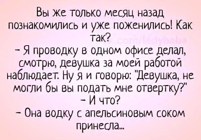 Вы же только месяц назад познакомились и уже поженились! Как так? – Я проводку в одном офисе делал, смотрю, девушка за моей работой наблюдает. Ну я и говорю: 