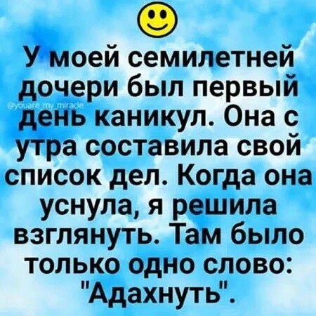 У моей семилетней дочери был первый день каникул. Она с утра составила свой список дел. Когда она уснула, я решила взглянуть. Там было только одно слово: 