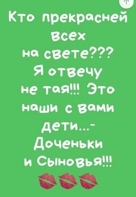 Кто прекрасней всех на свете??? Я отвечу не тая!!! Это наши с вами дети...- Доченьки и Сыновья!!!