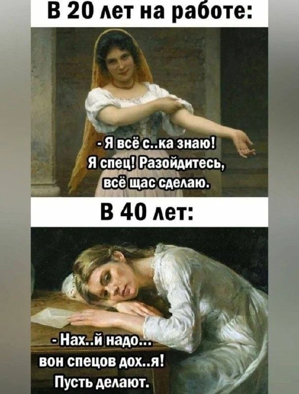В 20 лет на работе: - Я всё с..ка знаю! Я спец! Разойдитесь, всё щас сделаю. В 40 лет: - Нах..й надо... вон спецов дох..я! Пусть делают.