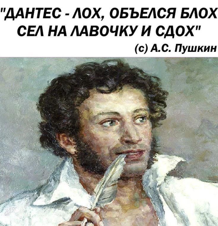 ДАНТЕС - ЛОХ, ОБЪЕЛСЯ БЛОХ СЕЛ НА ЛАВОЧКУ И СДОХ (с) А.С. Пушкин