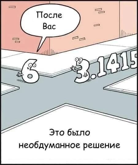 После Вас. 6 3.1415. Это было необдуманное решение