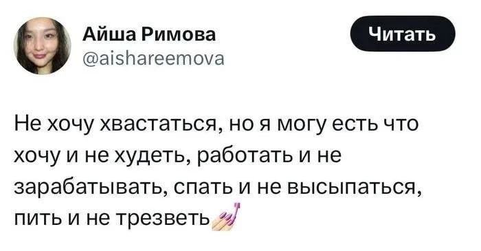 Айша Римова @aishareemova Читать Не хочу хвастаться, но я могу есть что хочу и не худеть, работать и не зарабатывать, спать и не высыпаться, пить и не трезветь