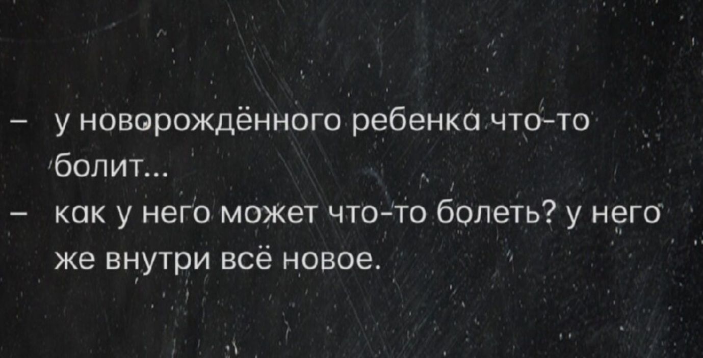 у новорожденного ребенка что-то болит... как у него может что-то болеть? у него же внутри всё новое.