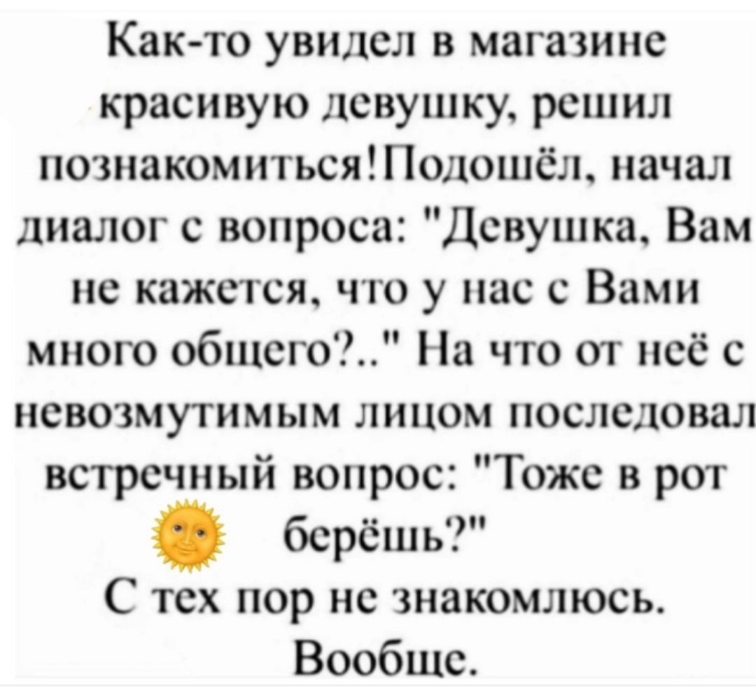 Как-то увидел в магазине красивую девушку, решил познакомиться! Подошёл, начал диалог с вопроса: 