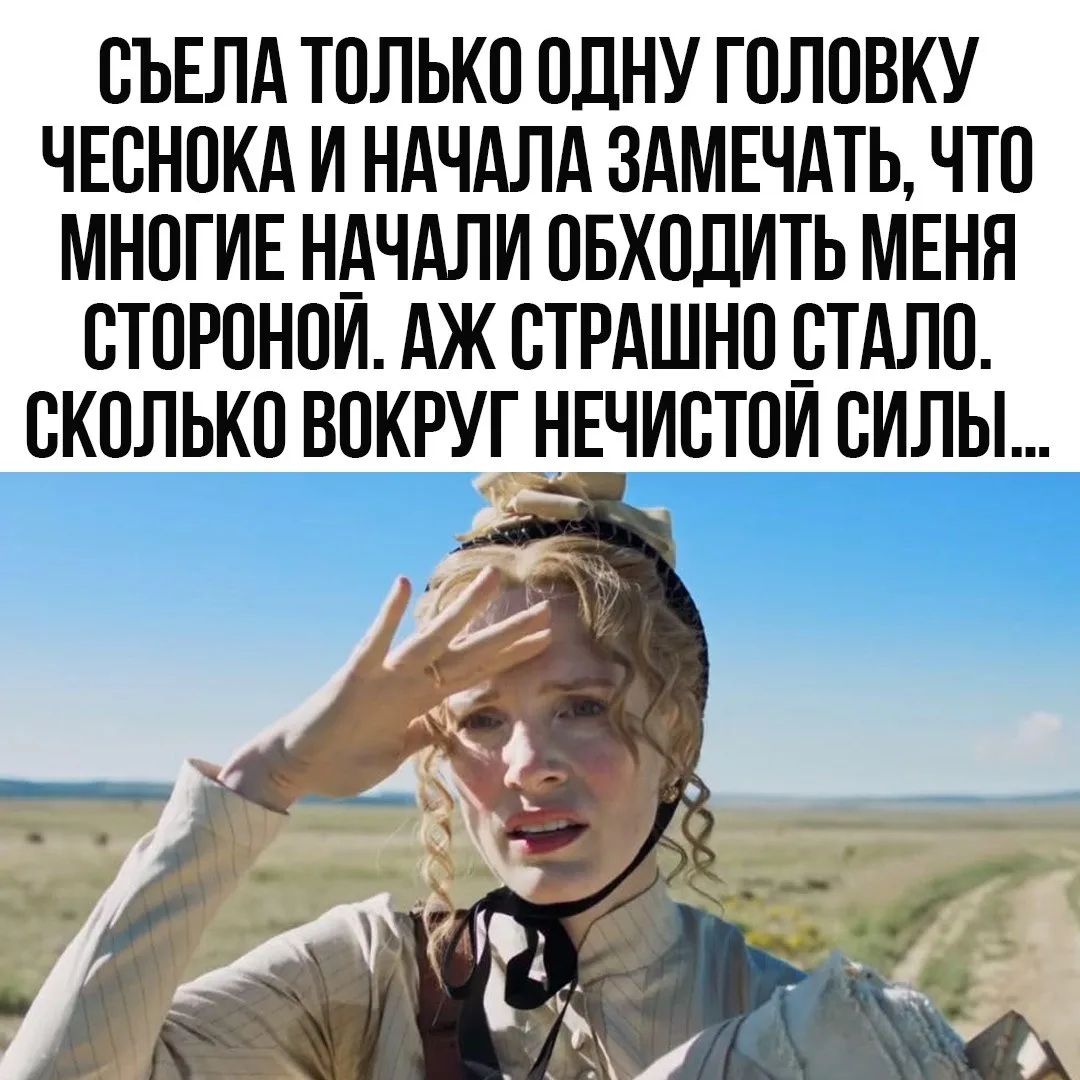 СЪЕЛА ТОЛЬКО ОДНУ ГОЛОВКУ ЧЕСНОКА И НАЧАЛА ЗАМЕЧАТЬ, ЧТО МНОГИЕ НАЧАЛИ ОБХОДИТЬ МЕНЯ СТОРОНОЙ. АЖ СТРАШНО СТАЛО. СКОЛЬКО ВОКРУГ НЕЧИСТОЙ СИЛЫ...
